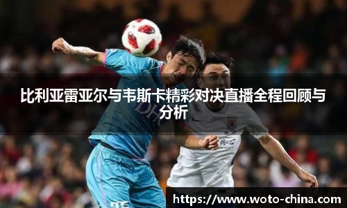 比利亚雷亚尔与韦斯卡精彩对决直播全程回顾与分析