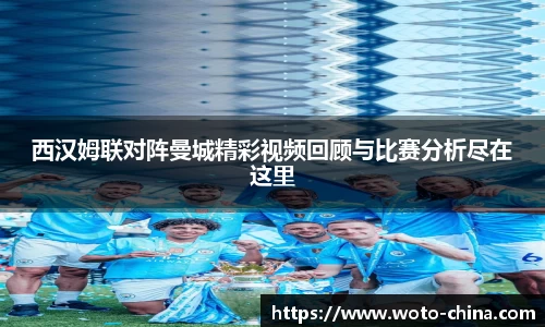 西汉姆联对阵曼城精彩视频回顾与比赛分析尽在这里